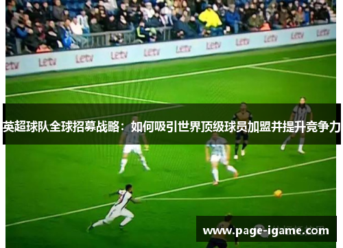 英超球队全球招募战略:如何吸引世界顶级球员加盟并提升竞争力 英超球队全球招募战略:如何吸引世界顶级球员加盟并提升竞争力