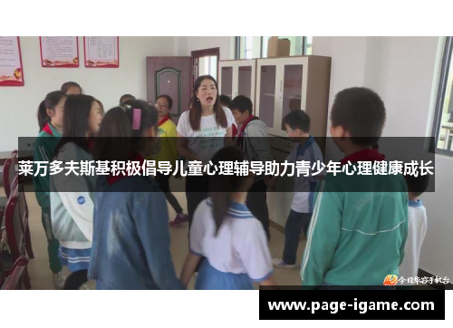 莱万多夫斯基积极倡导儿童心理辅导助力青少年心理健康成长 莱万多夫斯基积极倡导儿童心理辅导助力青少年心理健康成长