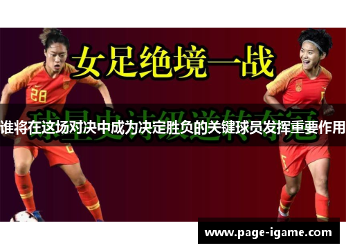谁将在这场对决中成为决定胜负的关键球员发挥重要作用 谁将在这场对决中成为决定胜负的关键球员发挥重要作用