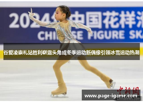 谷爱凌崇礼站胜利崭露头角成冬季运动新偶像引领冰雪运动热潮 谷爱凌崇礼站胜利崭露头角成冬季运动新偶像引领冰雪运动热潮