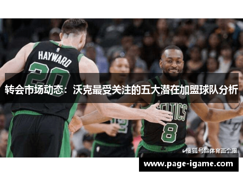 转会市场动态:沃克最受关注的五大潜在加盟球队分析 转会市场动态:沃克最受关注的五大潜在加盟球队分析