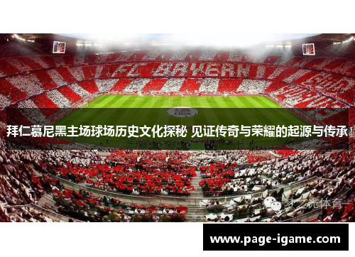 拜仁慕尼黑主场球场历史文化探秘 见证传奇与荣耀的起源与传承 拜仁慕尼黑主场球场历史文化探秘 见证传奇与荣耀的起源与传承