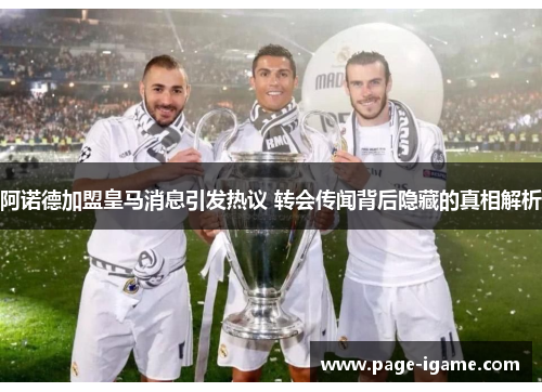 阿诺德加盟皇马消息引发热议 转会传闻背后隐藏的真相解析