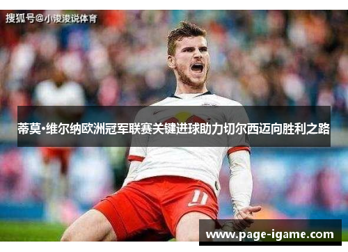 蒂莫·维尔纳欧洲冠军联赛关键进球助力切尔西迈向胜利之路