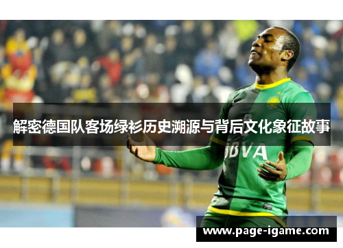 解密德国队客场绿衫历史溯源与背后文化象征故事