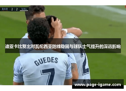 迪亚卡比复出对瓦伦西亚防线稳固与球队士气提升的深远影响