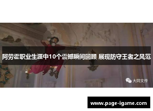 阿劳霍职业生涯中10个震撼瞬间回顾 展现防守王者之风范