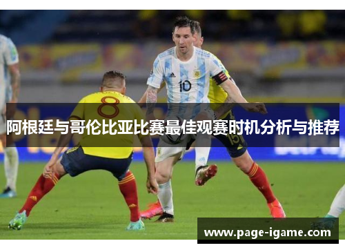 阿根廷与哥伦比亚比赛最佳观赛时机分析与推荐