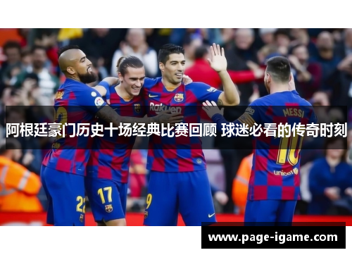 阿根廷豪门历史十场经典比赛回顾 球迷必看的传奇时刻 阿根廷豪门历史十场经典比赛回顾 球迷必看的传奇时刻