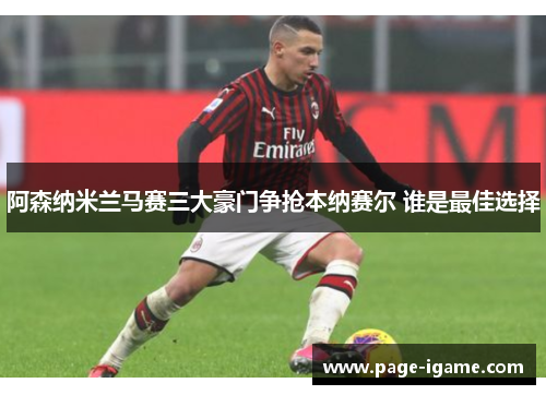 阿森纳米兰马赛三大豪门争抢本纳赛尔 谁是最佳选择 阿森纳米兰马赛三大豪门争抢本纳赛尔 谁是最佳选择