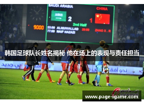 韩国足球队长姓名揭秘 他在场上的表现与责任担当 韩国足球队长姓名揭秘 他在场上的表现与责任担当