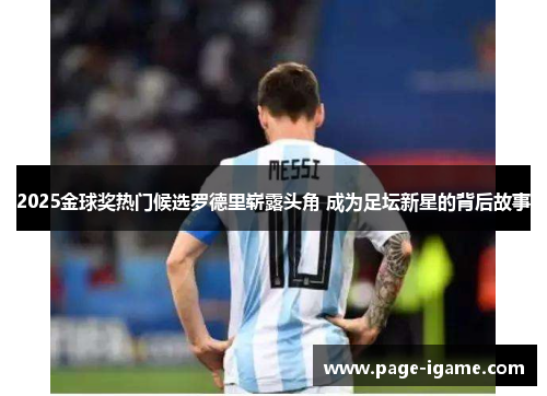 2025金球奖热门候选罗德里崭露头角 成为足坛新星的背后故事 2025金球奖热门候选罗德里崭露头角 成为足坛新星的背后故事