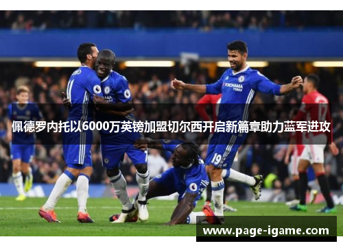 佩德罗内托以6000万英镑加盟切尔西开启新篇章助力蓝军进攻 佩德罗内托以6000万英镑加盟切尔西开启新篇章助力蓝军进攻