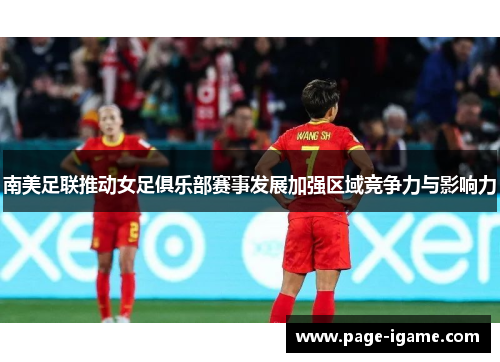 南美足联推动女足俱乐部赛事发展加强区域竞争力与影响力 南美足联推动女足俱乐部赛事发展加强区域竞争力与影响力