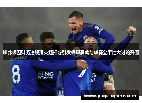 埃弗顿因财务违规遭英超扣分引发保级震荡与联赛公平性大讨论升温 埃弗顿因财务违规遭英超扣分引发保级震荡与联赛公平性大讨论升温