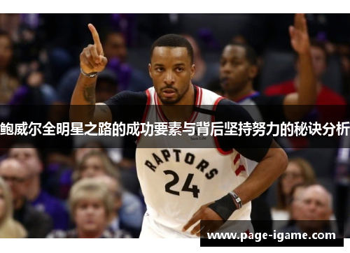 鲍威尔全明星之路的成功要素与背后坚持努力的秘诀分析 鲍威尔全明星之路的成功要素与背后坚持努力的秘诀分析