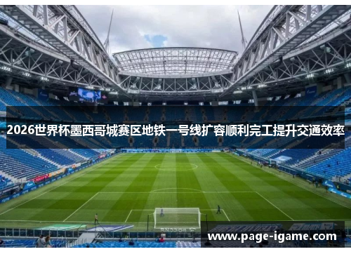 2026世界杯墨西哥城赛区地铁一号线扩容顺利完工提升交通效率 2026世界杯墨西哥城赛区地铁一号线扩容顺利完工提升交通效率