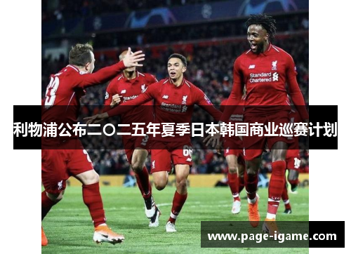 利物浦公布二〇二五年夏季日本韩国商业巡赛计划 利物浦公布二〇二五年夏季日本韩国商业巡赛计划