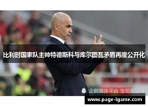 比利时国家队主帅特德斯科与库尔图瓦矛盾再度公开化 比利时国家队主帅特德斯科与库尔图瓦矛盾再度公开化